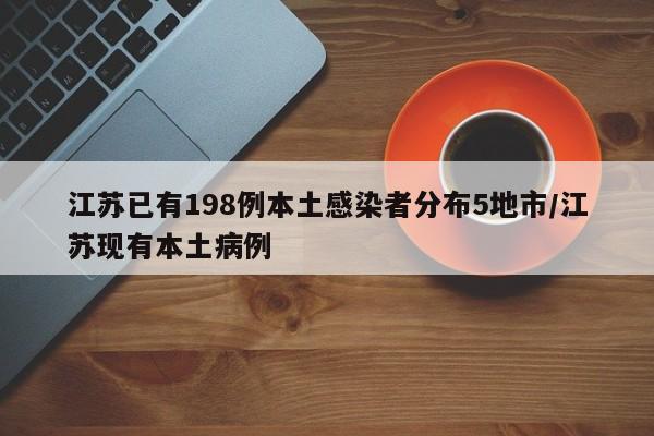 江苏已有198例本土感染者分布5地市/江苏现有本土病例